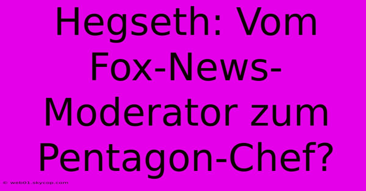 Hegseth: Vom Fox-News-Moderator Zum Pentagon-Chef?