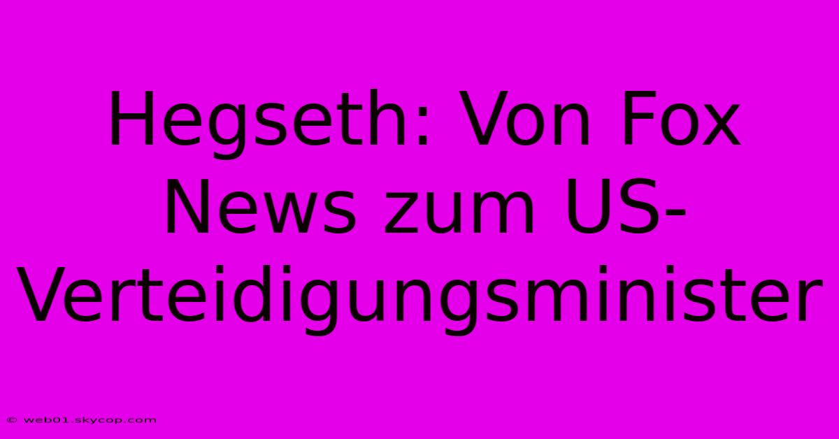 Hegseth: Von Fox News Zum US-Verteidigungsminister