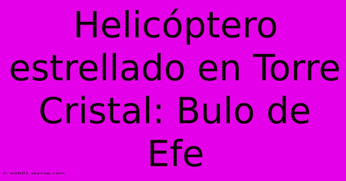 Helicóptero Estrellado En Torre Cristal: Bulo De Efe