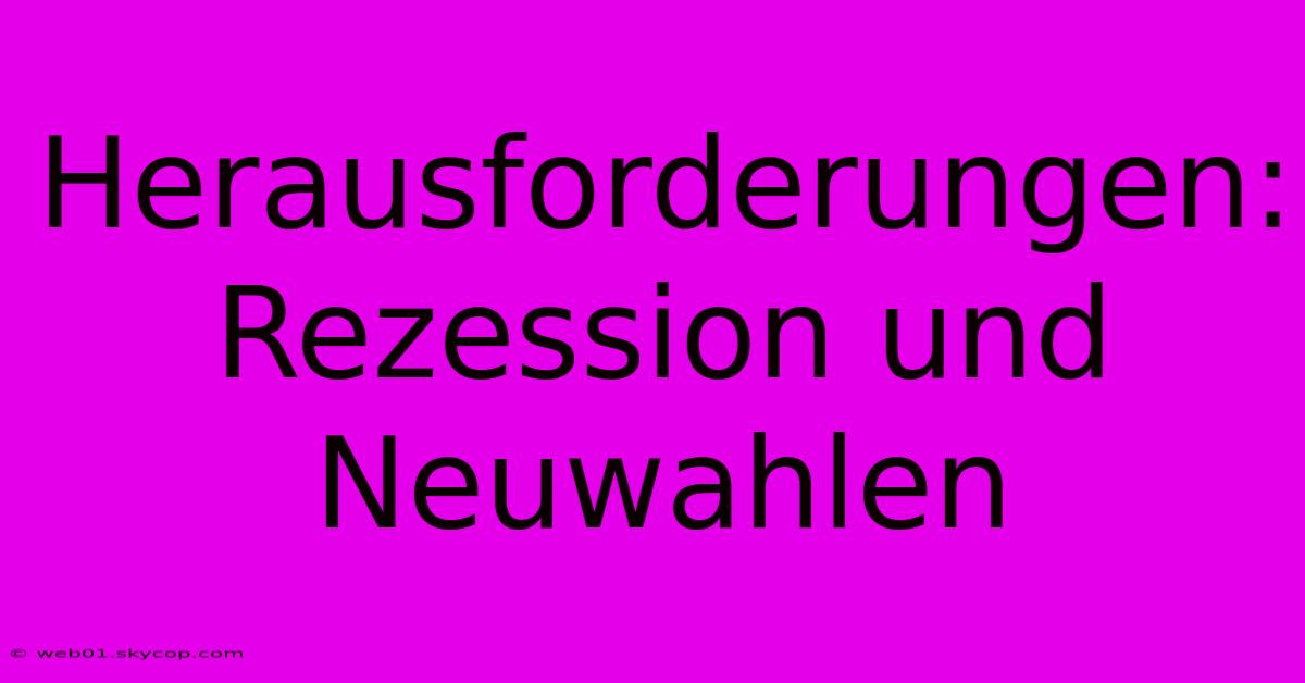 Herausforderungen: Rezession Und Neuwahlen