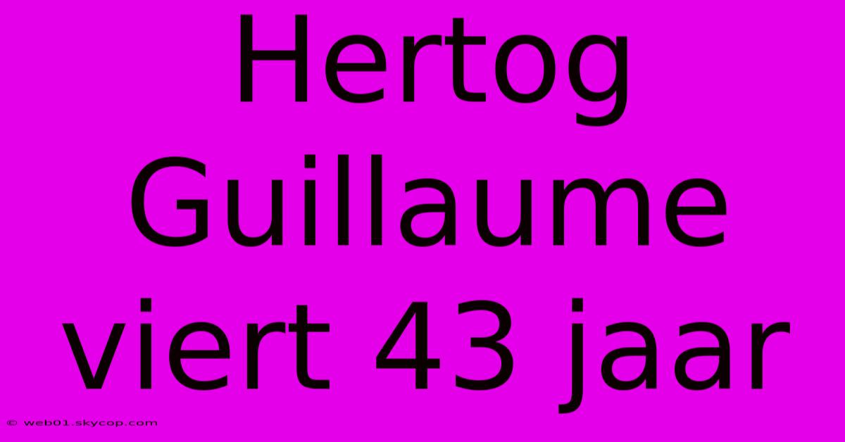 Hertog Guillaume Viert 43 Jaar 