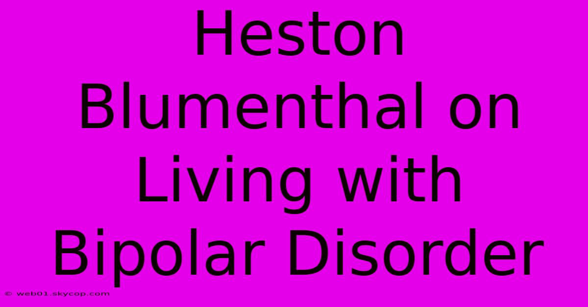 Heston Blumenthal On Living With Bipolar Disorder