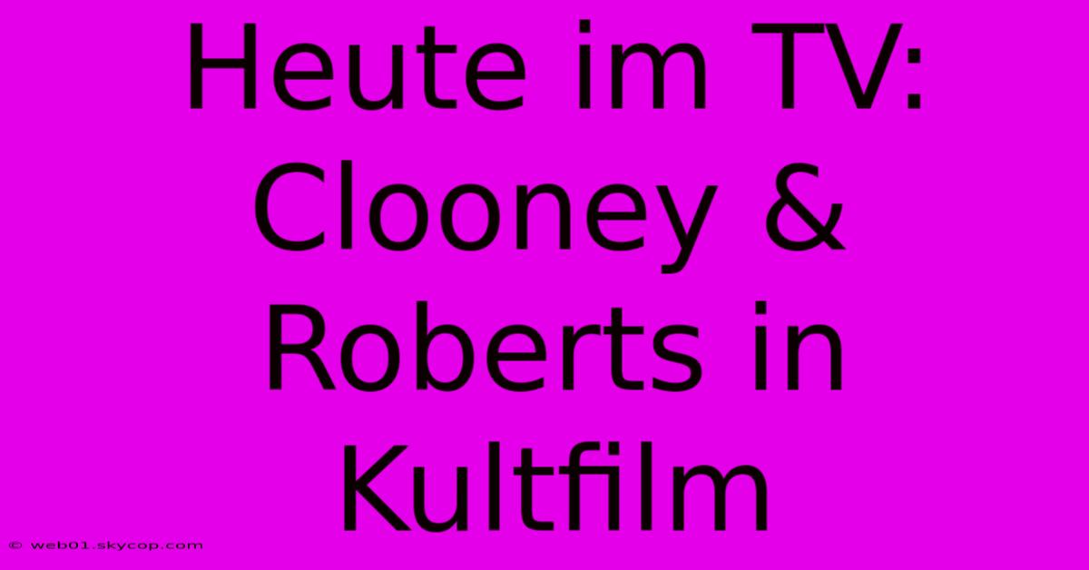 Heute Im TV: Clooney & Roberts In Kultfilm