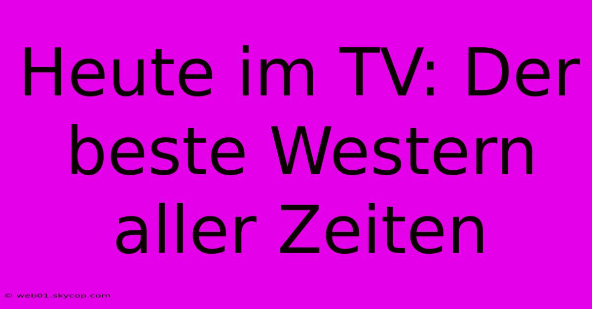 Heute Im TV: Der Beste Western Aller Zeiten