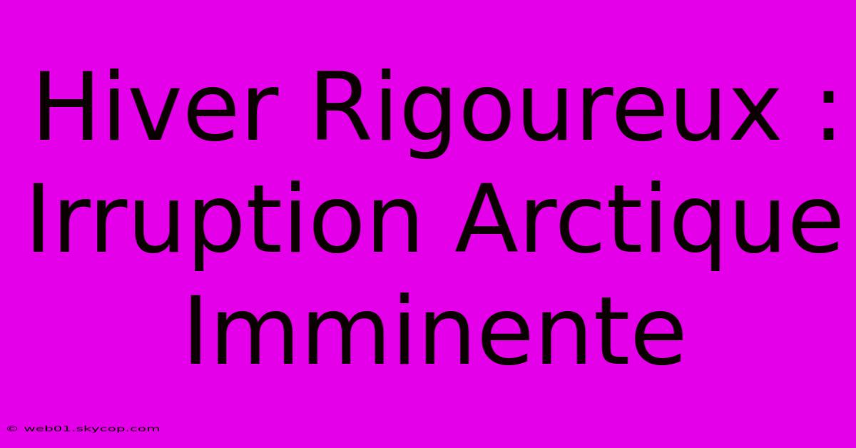 Hiver Rigoureux : Irruption Arctique Imminente