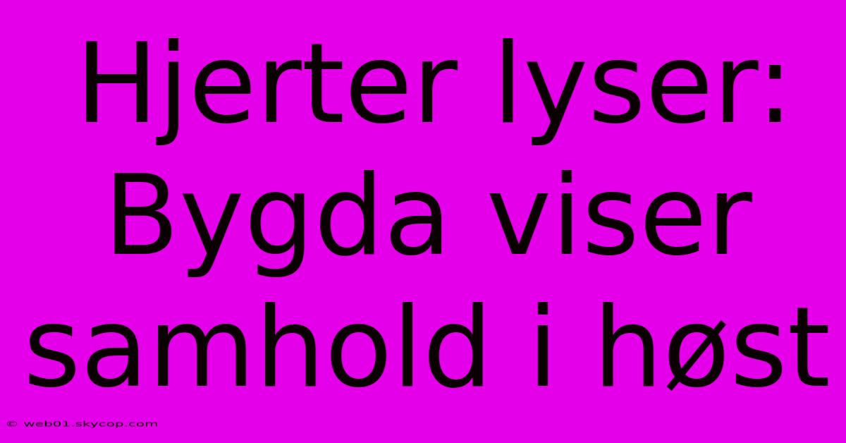 Hjerter Lyser: Bygda Viser Samhold I Høst