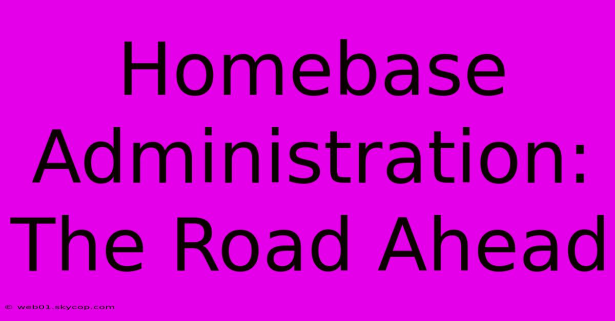 Homebase Administration: The Road Ahead