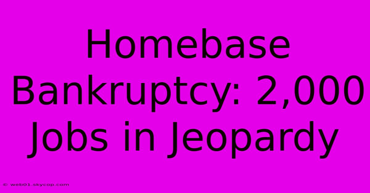 Homebase Bankruptcy: 2,000 Jobs In Jeopardy 