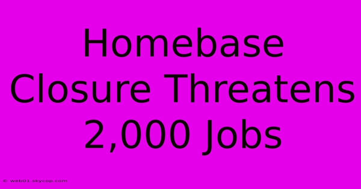 Homebase Closure Threatens 2,000 Jobs