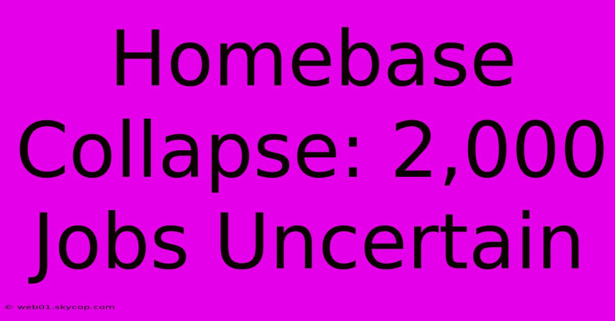 Homebase Collapse: 2,000 Jobs Uncertain