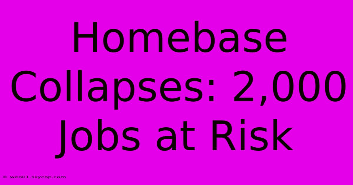 Homebase Collapses: 2,000 Jobs At Risk