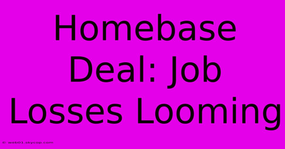 Homebase Deal: Job Losses Looming 