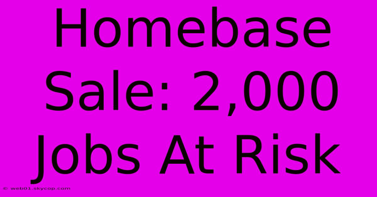 Homebase Sale: 2,000 Jobs At Risk