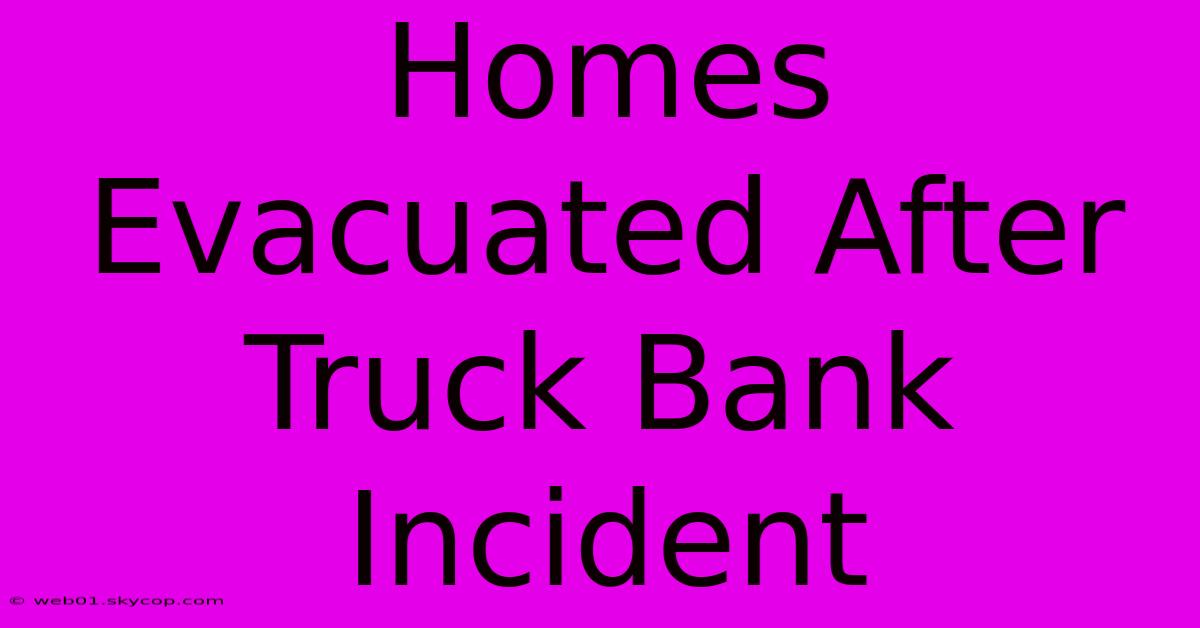 Homes Evacuated After Truck Bank Incident