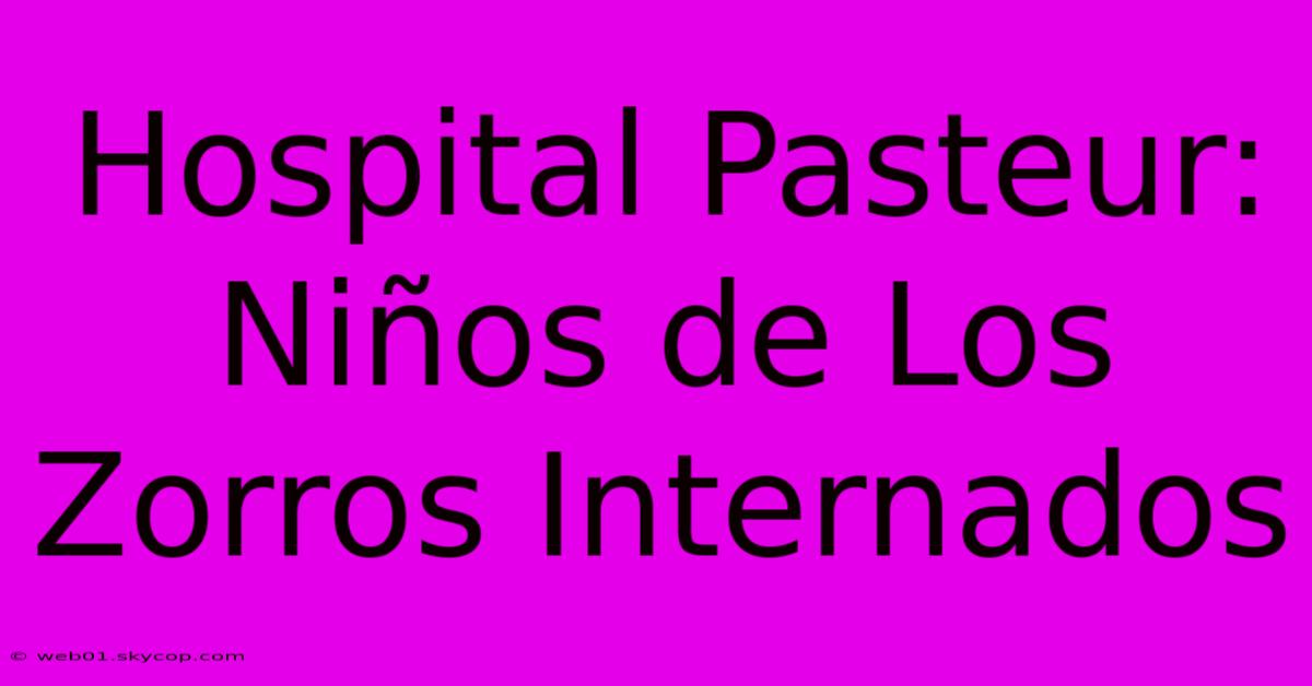 Hospital Pasteur: Niños De Los Zorros Internados 