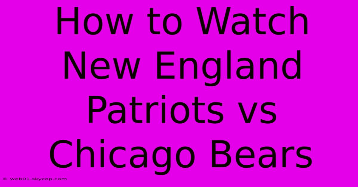 How To Watch New England Patriots Vs Chicago Bears