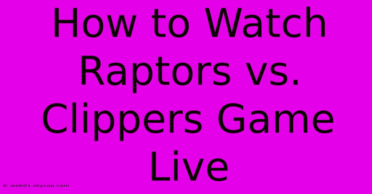 How To Watch Raptors Vs. Clippers Game Live