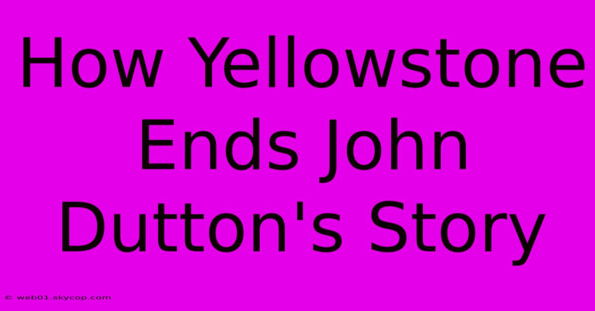 How Yellowstone Ends John Dutton's Story