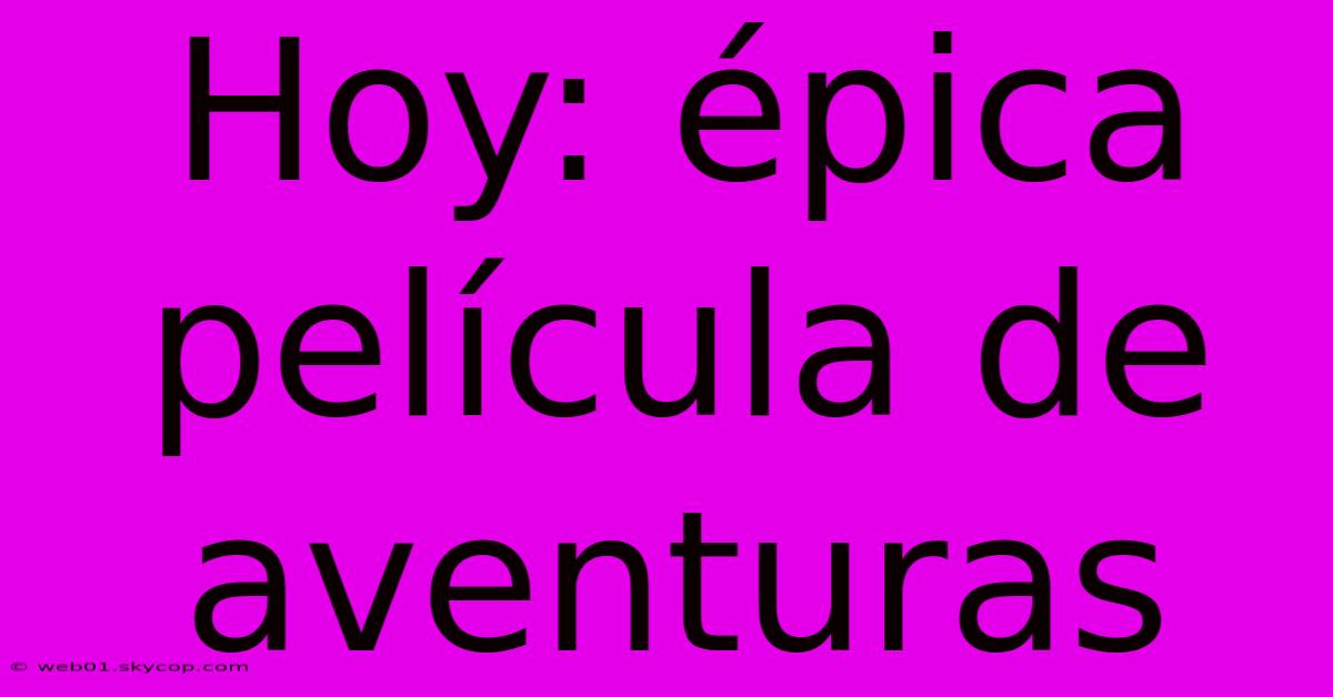 Hoy: Épica Película De Aventuras