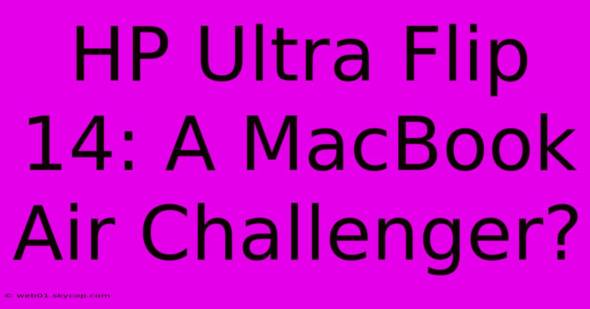 HP Ultra Flip 14: A MacBook Air Challenger? 