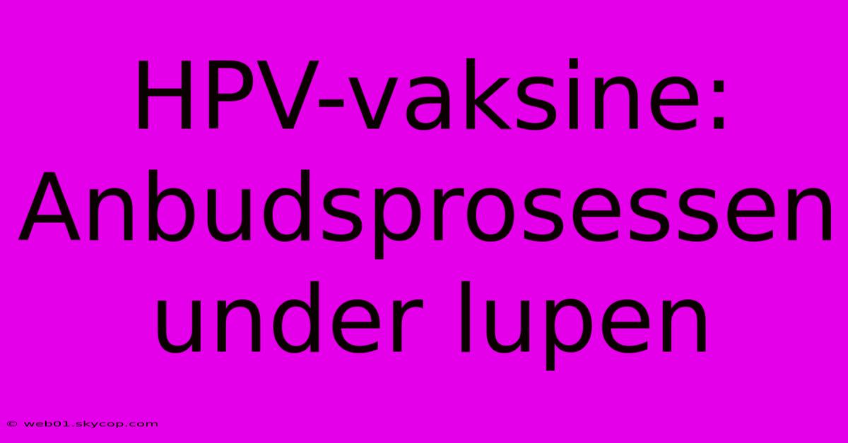 HPV-vaksine: Anbudsprosessen Under Lupen