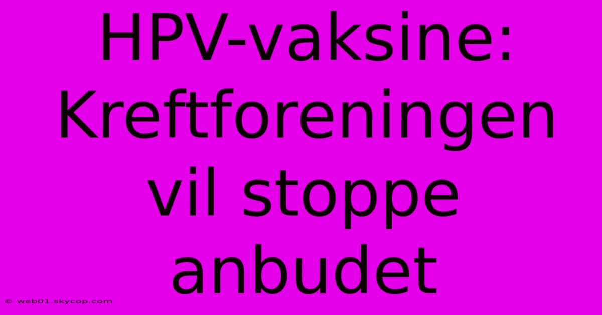 HPV-vaksine: Kreftforeningen Vil Stoppe Anbudet