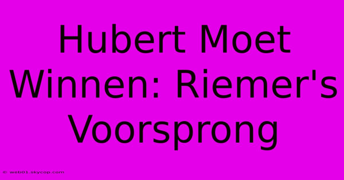 Hubert Moet Winnen: Riemer's Voorsprong