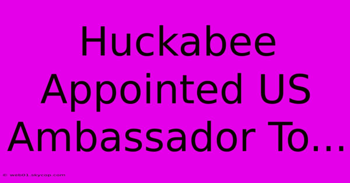 Huckabee Appointed US Ambassador To... 