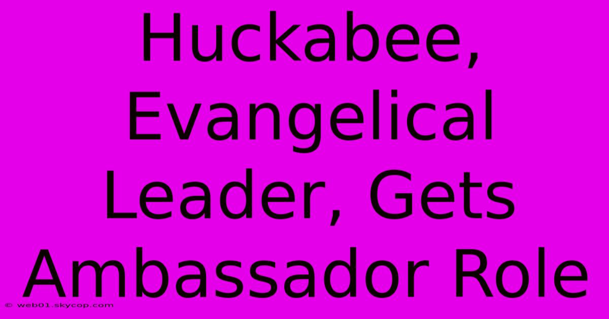 Huckabee, Evangelical Leader, Gets Ambassador Role