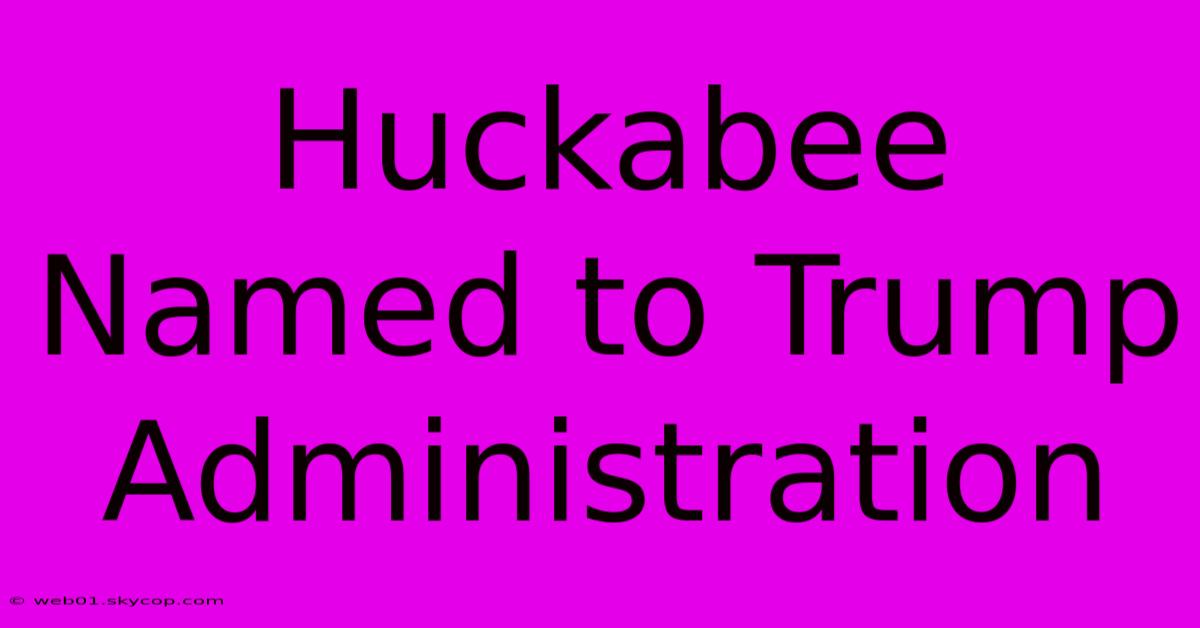 Huckabee Named To Trump Administration