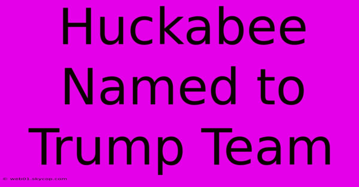 Huckabee Named To Trump Team