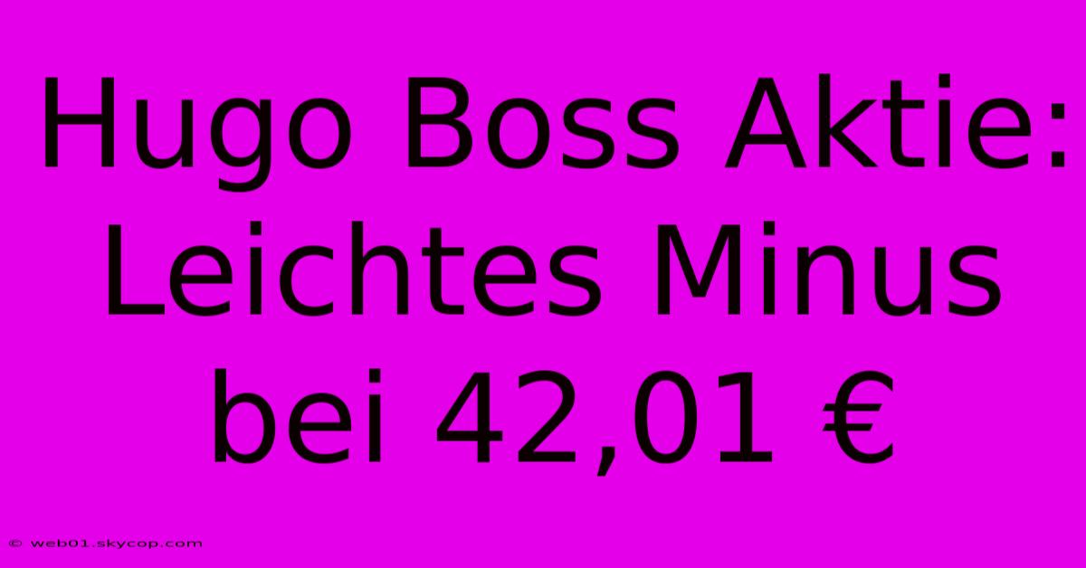 Hugo Boss Aktie: Leichtes Minus Bei 42,01 €