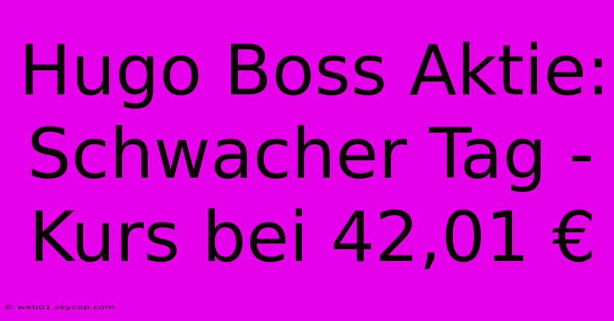 Hugo Boss Aktie:  Schwacher Tag -  Kurs Bei 42,01 € 