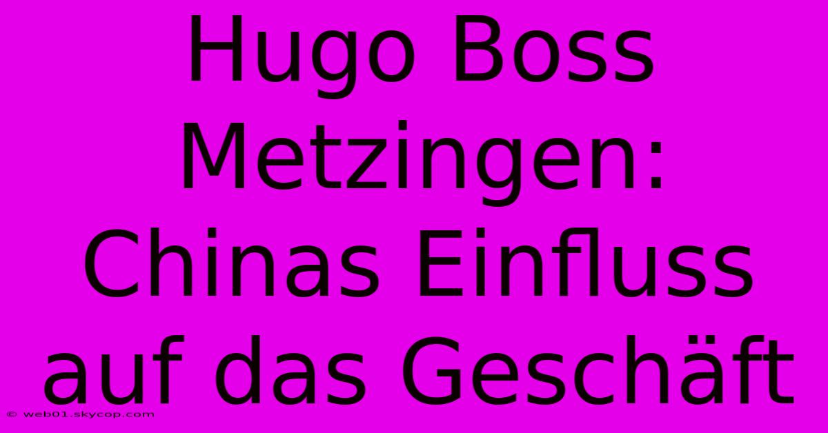 Hugo Boss Metzingen:  Chinas Einfluss Auf Das Geschäft 