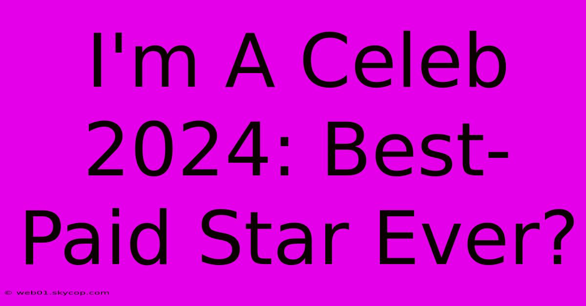 I'm A Celeb 2024: Best-Paid Star Ever? 