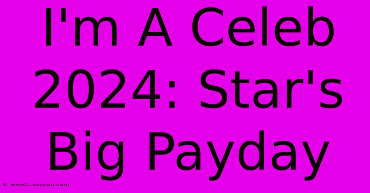 I'm A Celeb 2024: Star's Big Payday