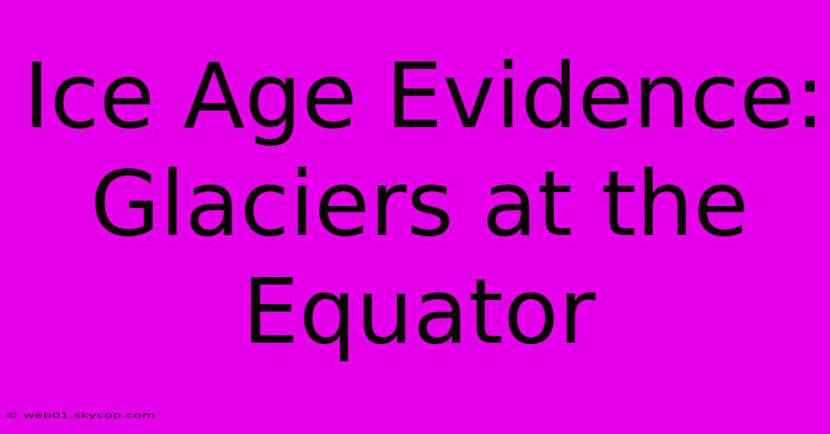 Ice Age Evidence: Glaciers At The Equator 