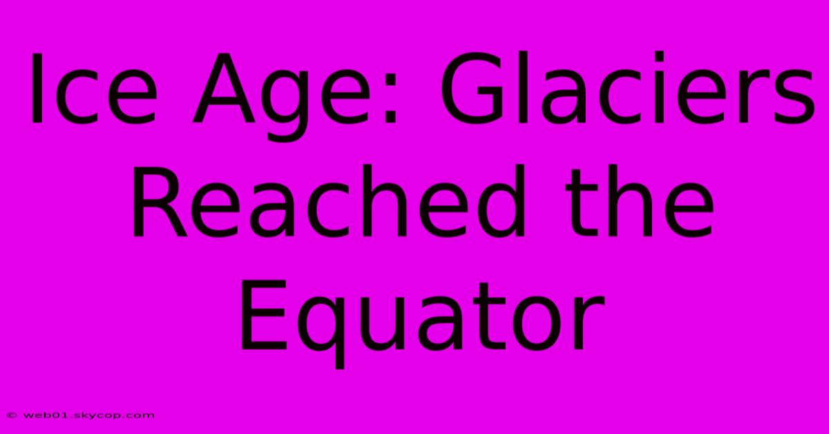 Ice Age: Glaciers Reached The Equator