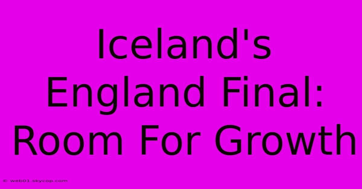 Iceland's England Final: Room For Growth 