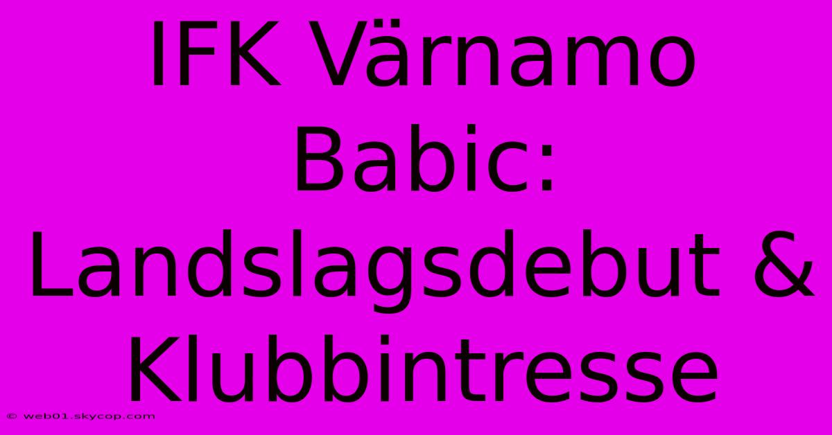 IFK Värnamo Babic: Landslagsdebut & Klubbintresse 