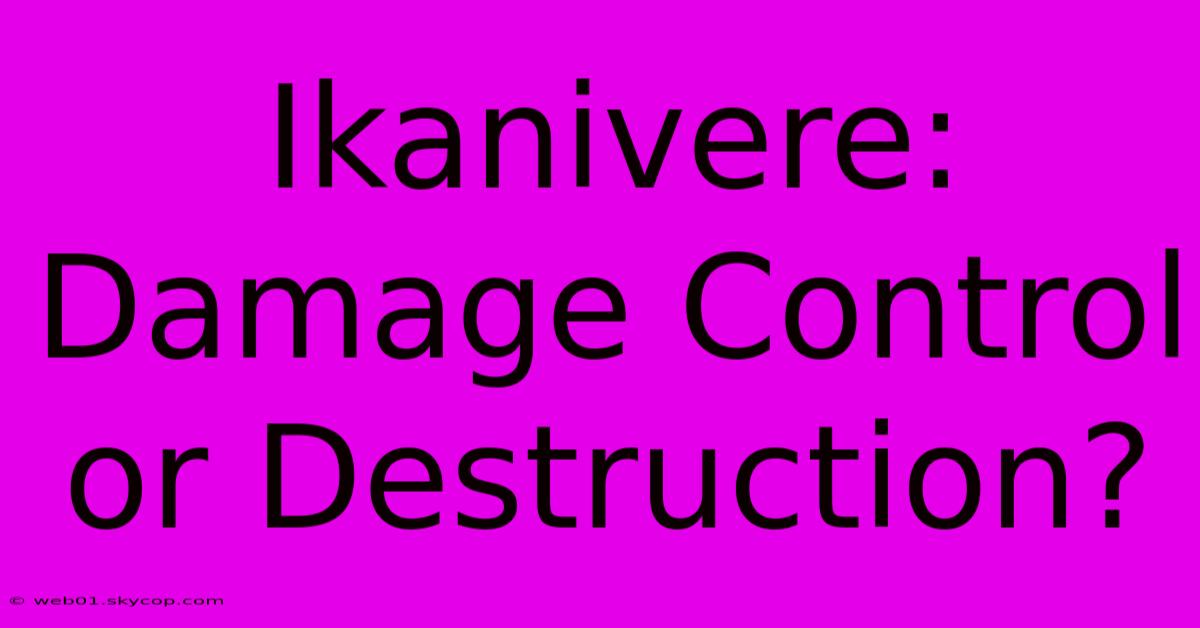 Ikanivere: Damage Control Or Destruction?