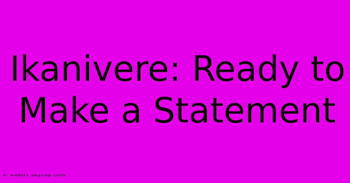 Ikanivere: Ready To Make A Statement