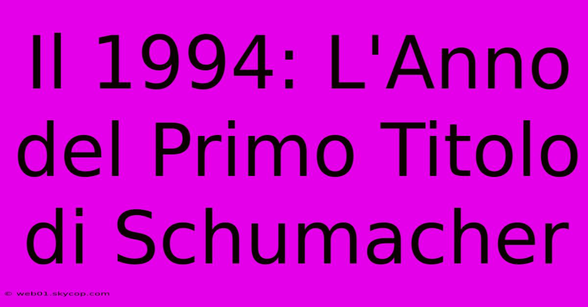 Il 1994: L'Anno Del Primo Titolo Di Schumacher