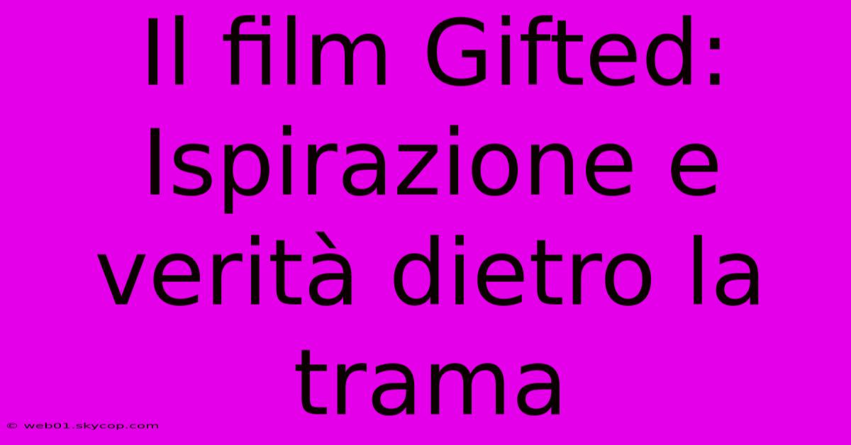 Il Film Gifted: Ispirazione E Verità Dietro La Trama