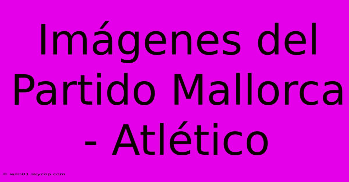 Imágenes Del Partido Mallorca - Atlético