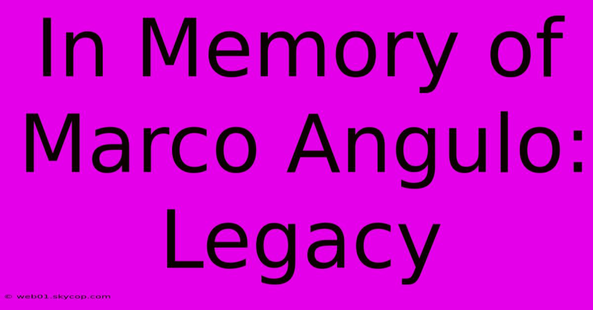 In Memory Of Marco Angulo: Legacy 