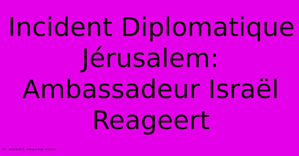 Incident Diplomatique Jérusalem: Ambassadeur Israël Reageert