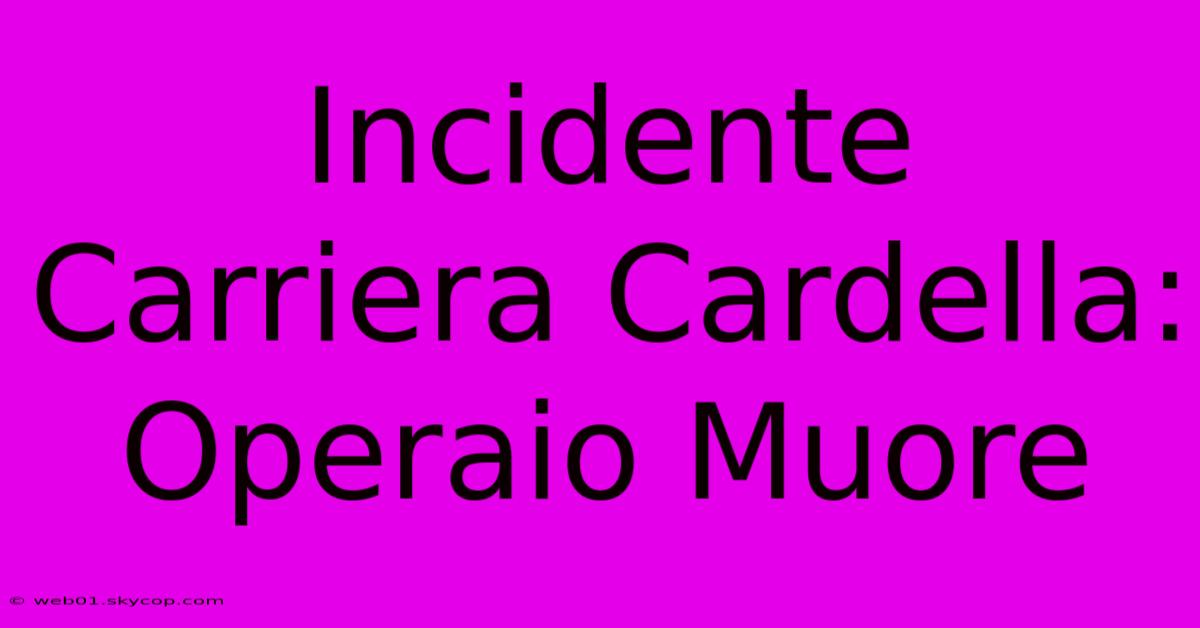 Incidente Carriera Cardella: Operaio Muore 