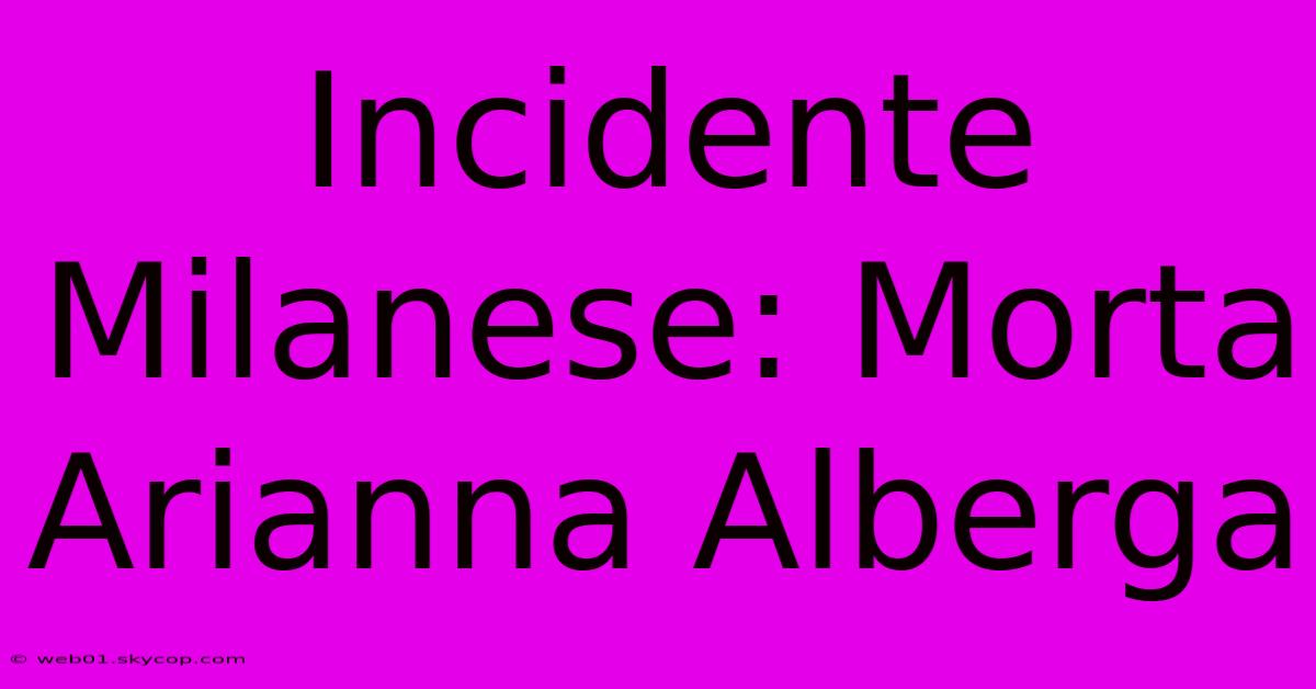 Incidente Milanese: Morta Arianna Alberga