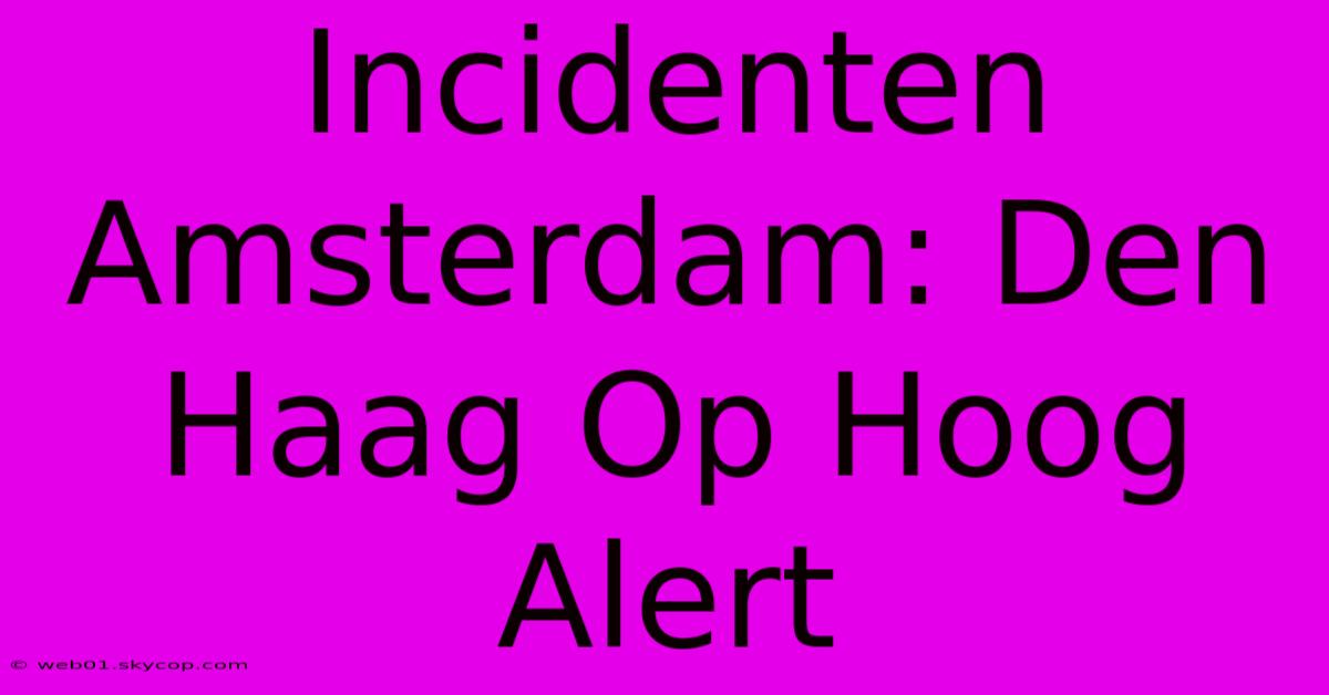 Incidenten Amsterdam: Den Haag Op Hoog Alert 